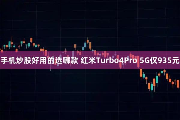 手机炒股好用的选哪款 红米Turbo4Pro 5G仅935元