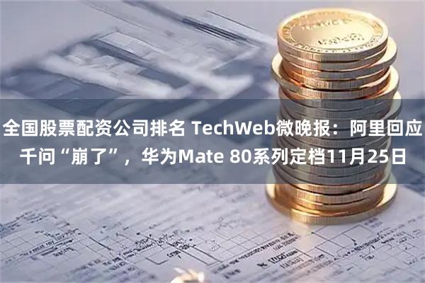全国股票配资公司排名 TechWeb微晚报：阿里回应千问“崩了”，华为Mate 80系列定档11月25日