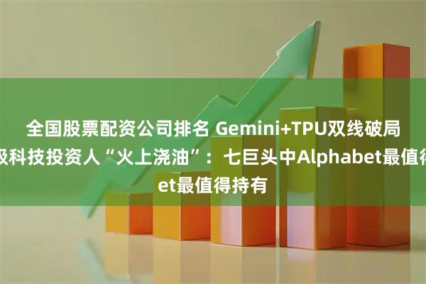 全国股票配资公司排名 Gemini+TPU双线破局！顶级科技投资人“火上浇油”：七巨头中Alphabet最值得持有