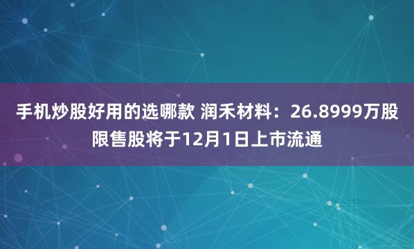 手机炒股好用的选哪款 润禾材料：26.8999万股限售股将于12月1日上市流通