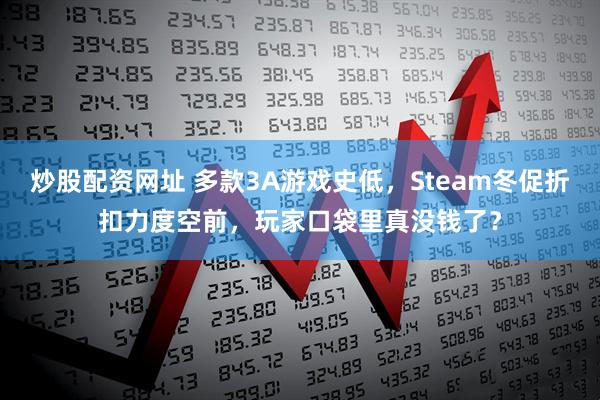 炒股配资网址 多款3A游戏史低，Steam冬促折扣力度空前，玩家口袋里真没钱了？