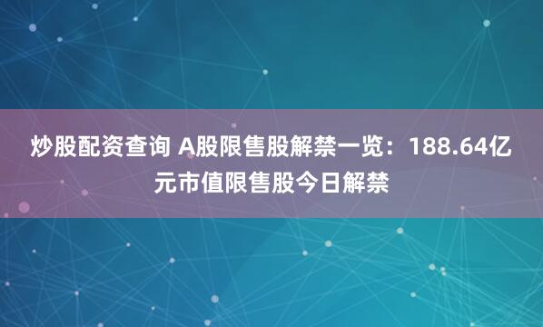 炒股配资查询 A股限售股解禁一览：188.64亿元市值限售股今日解禁