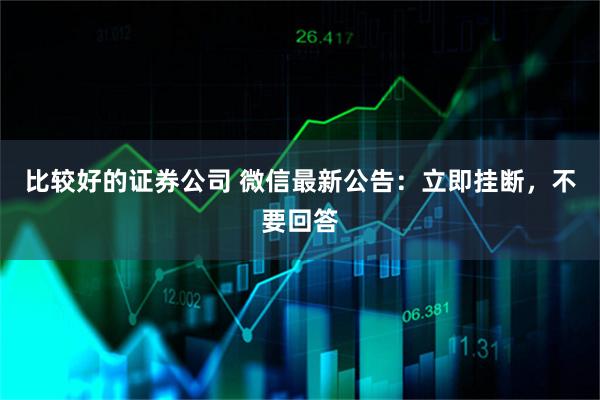 比较好的证券公司 微信最新公告：立即挂断，不要回答