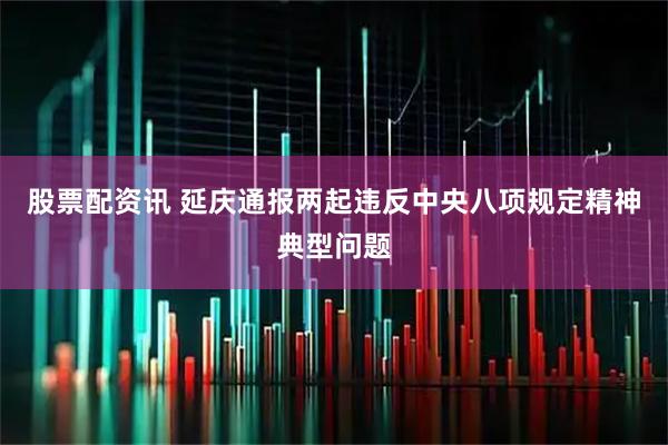 股票配资讯 延庆通报两起违反中央八项规定精神典型问题